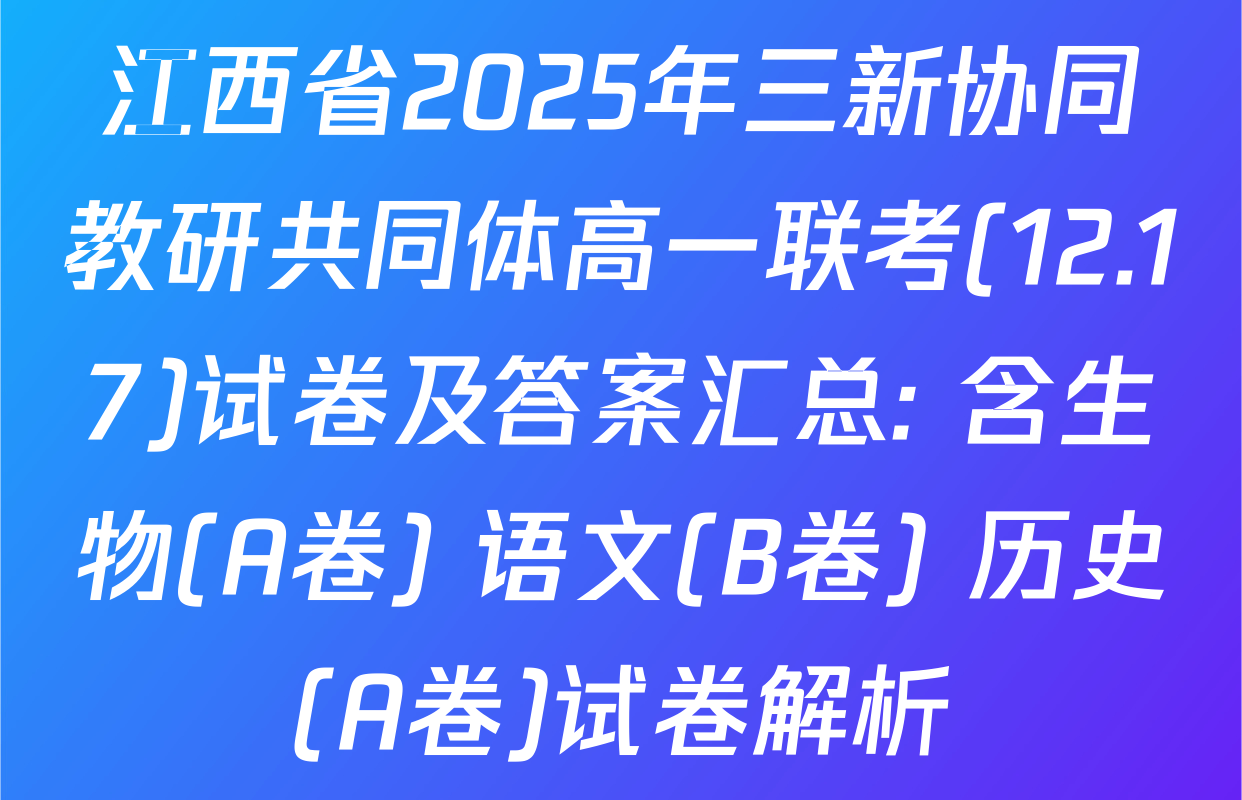 江西省2025年三新协同教研共同体高一联考(12.17)试卷及答案汇总: 含生物(A卷) 语文(B卷) 历史(A卷)试卷解析