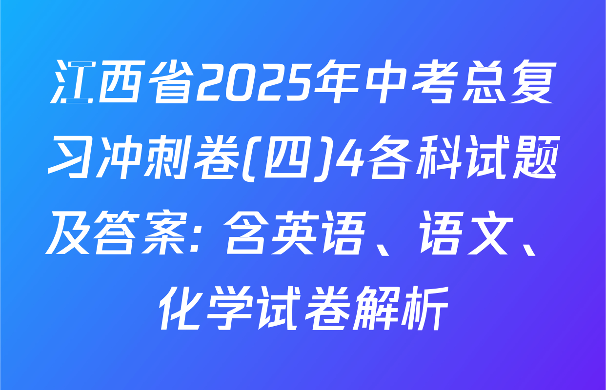 江西省2025年中考总复习冲刺卷(四)4各科试题及答案: 含英语、语文、化学试卷解析