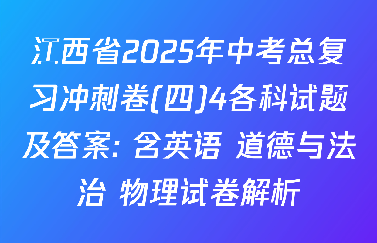 江西省2025年中考总复习冲刺卷(四)4各科试题及答案: 含英语 道德与法治 物理试卷解析