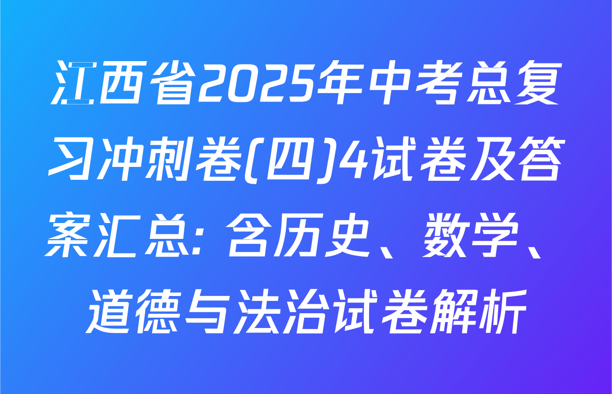 江西省2025年中考总复习冲刺卷(四)4试卷及答案汇总: 含历史、数学、道德与法治试卷解析