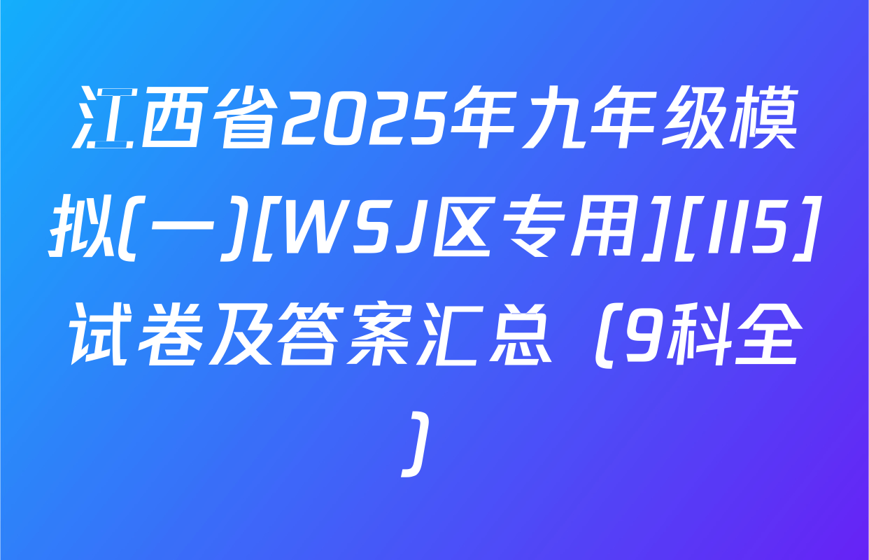 江西省2025年九年级模拟(一)[WSJ区专用][II5]试卷及答案汇总（9科全）