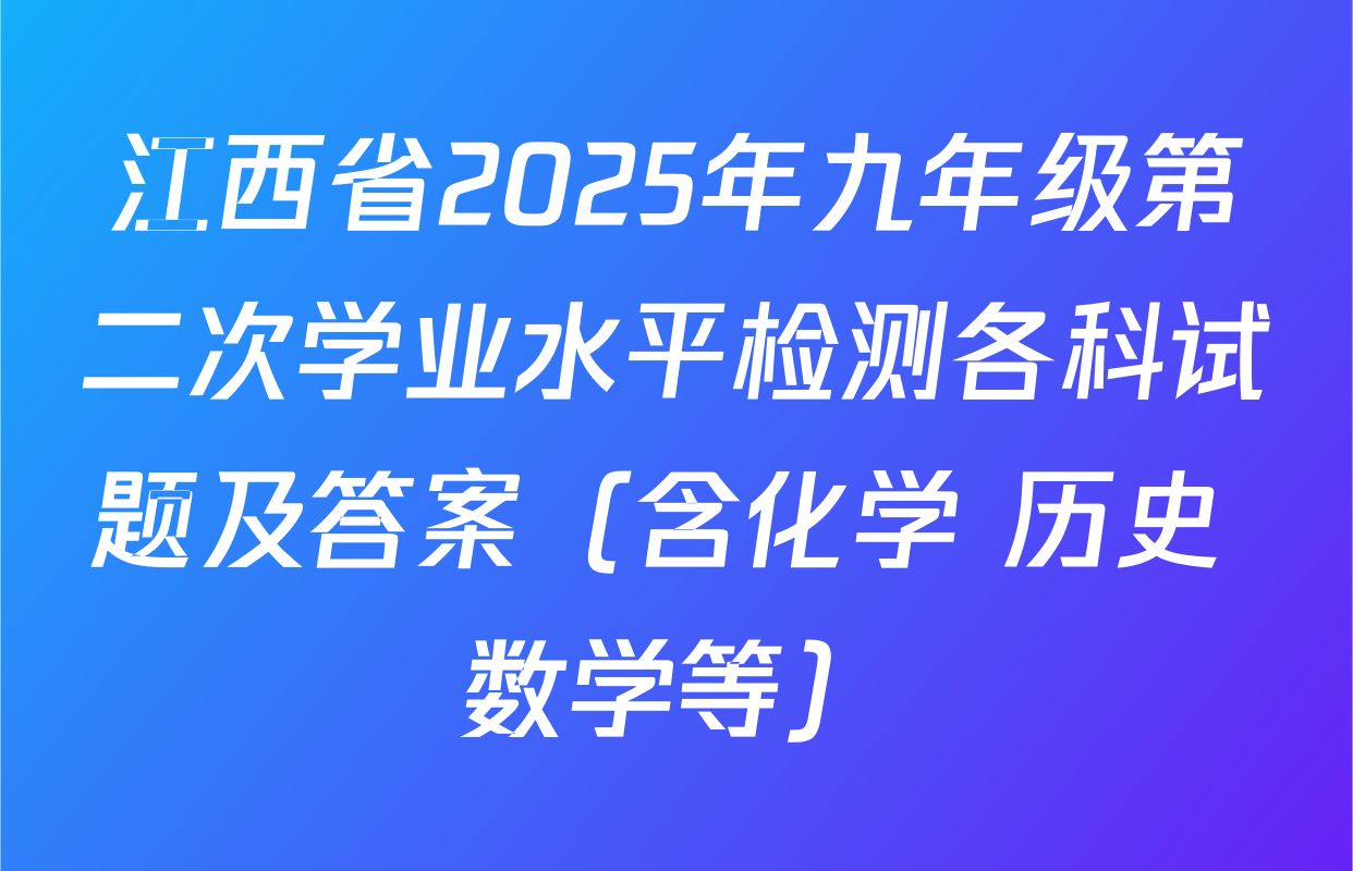 江西省2025年九年级第二次学业水平检测各科试题及答案（含化学 历史 数学等）