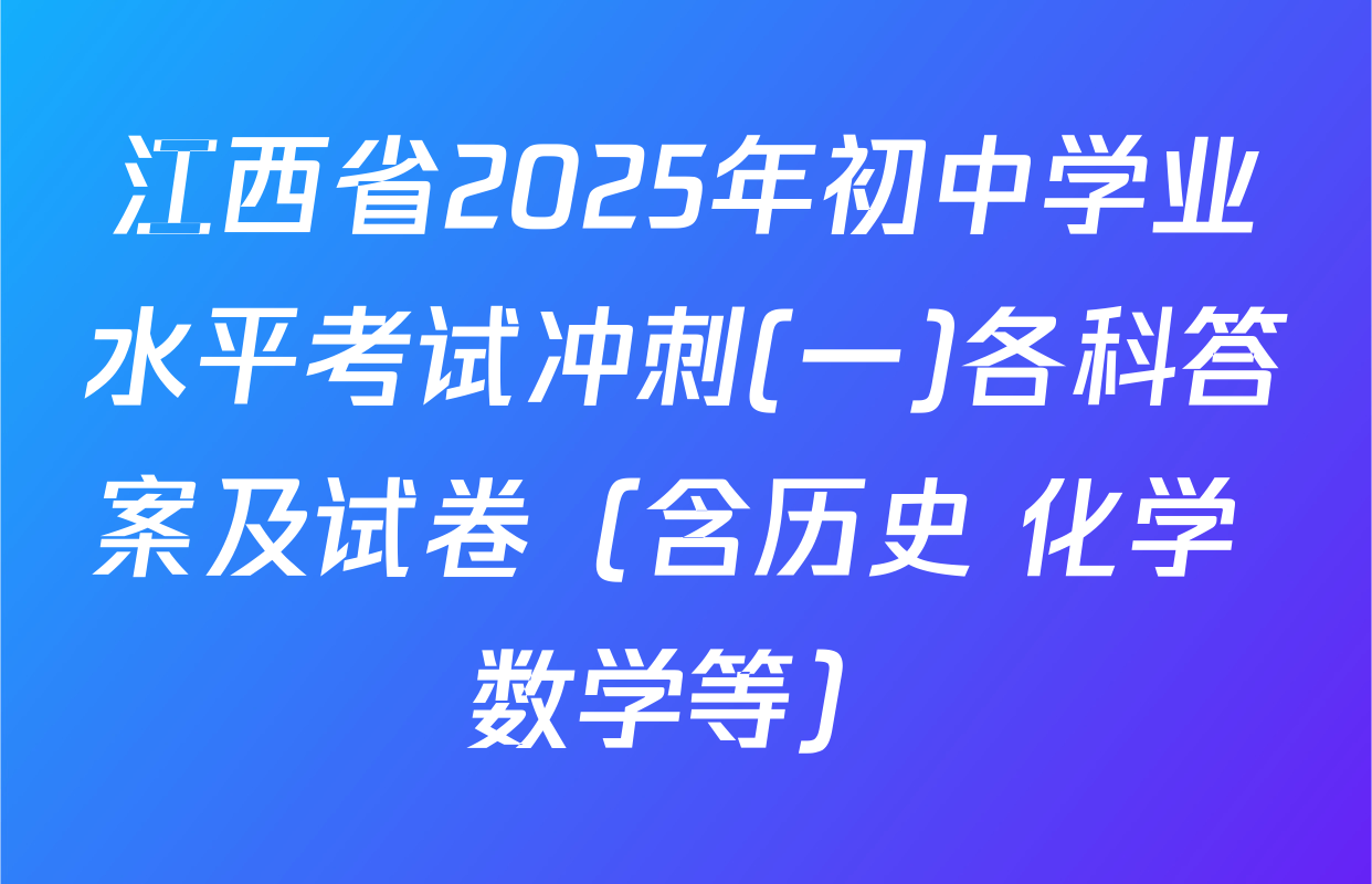 江西省2025年初中学业水平考试冲刺(一)各科答案及试卷（含历史 化学 数学等）