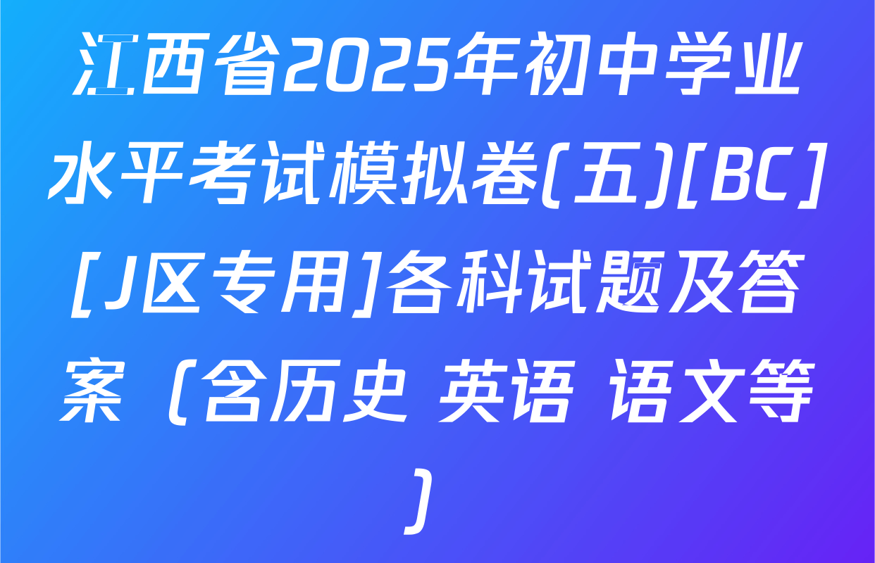 江西省2025年初中学业水平考试模拟卷(五)[BC][J区专用]各科试题及答案（含历史 英语 语文等）