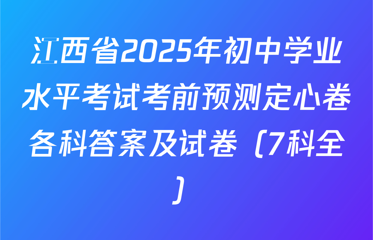 江西省2025年初中学业水平考试考前预测定心卷各科答案及试卷（7科全）