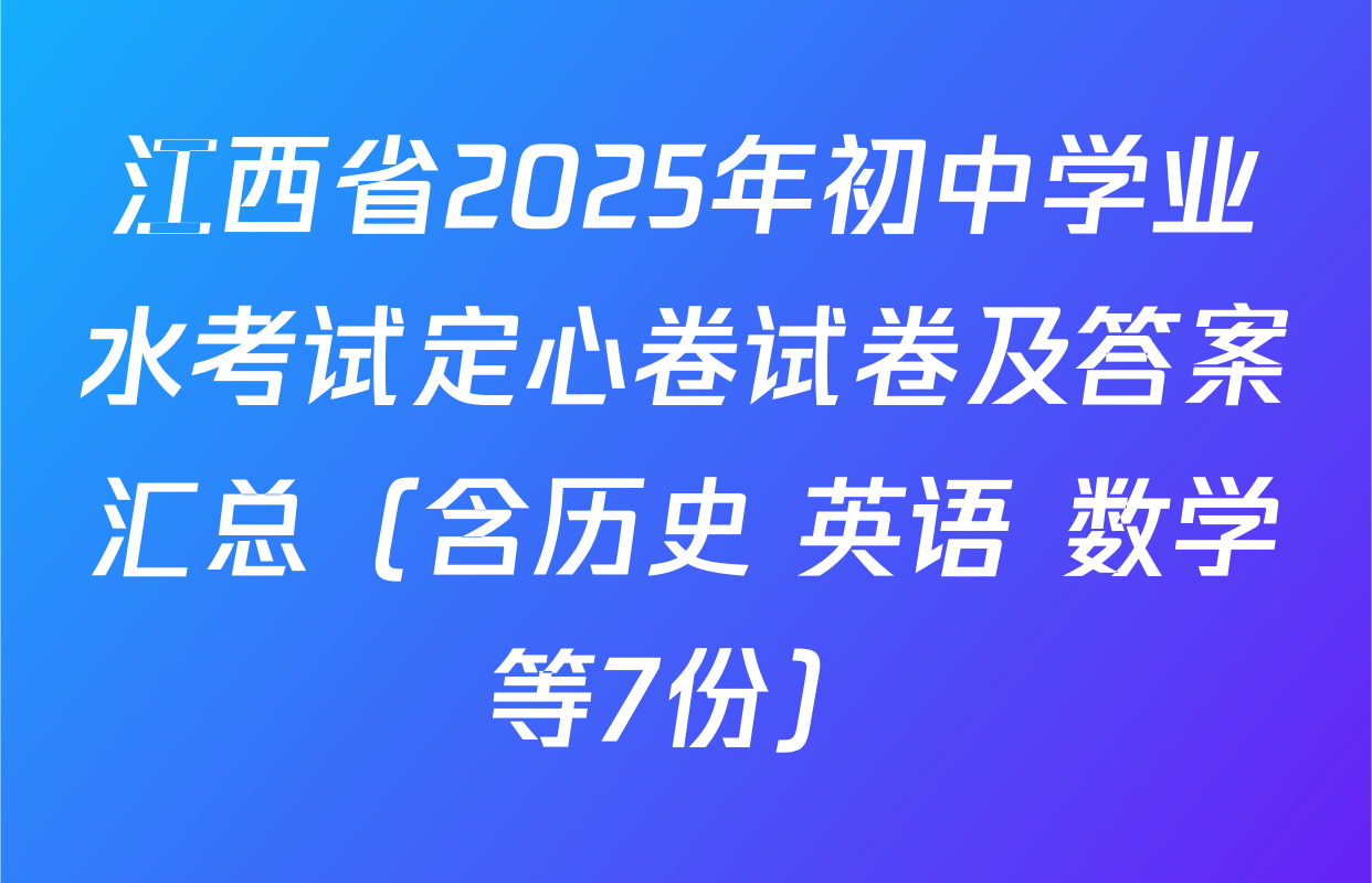 江西省2025年初中学业水考试定心卷试卷及答案汇总（含历史 英语 数学等7份）