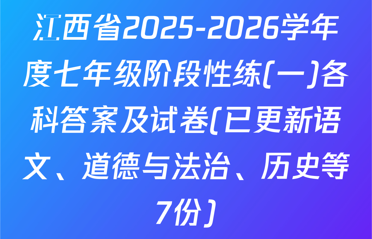 江西省2025-2026学年度七年级阶段性练(一)各科答案及试卷(已更新语文、道德与法治、历史等7份)
