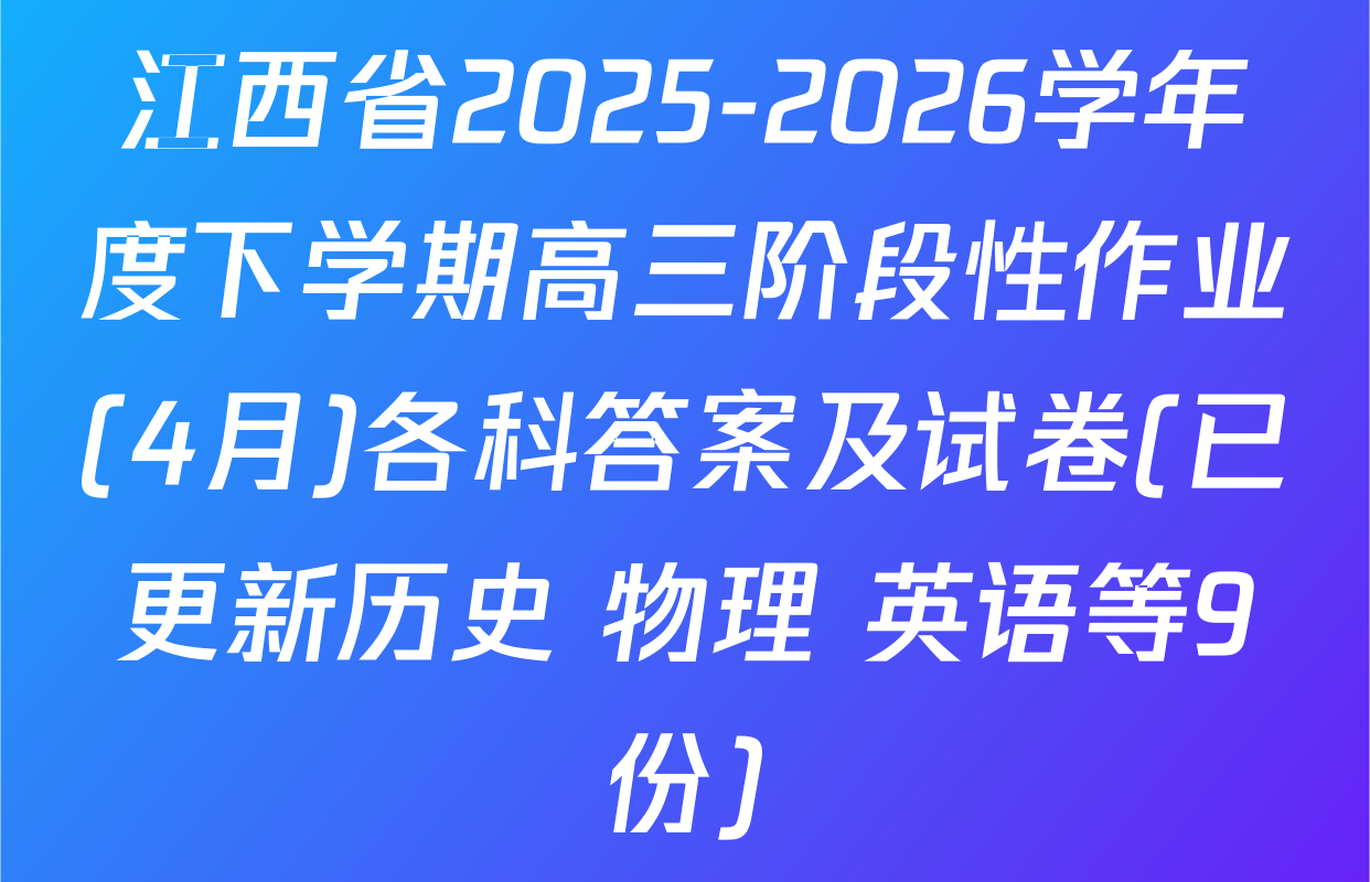 江西省2025-2026学年度下学期高三阶段性作业(4月)各科答案及试卷(已更新历史 物理 英语等9份)