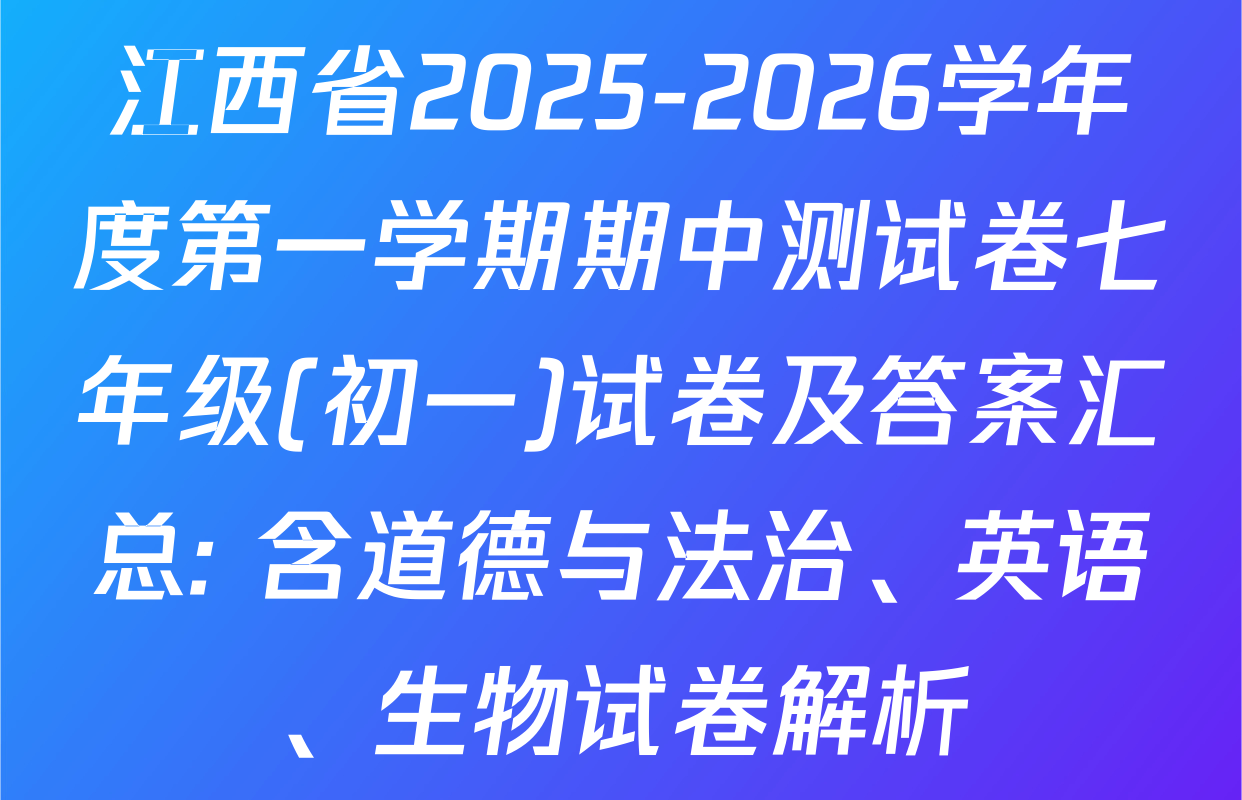 江西省2025-2026学年度第一学期期中测试卷七年级(初一)试卷及答案汇总: 含道德与法治、英语、生物试卷解析