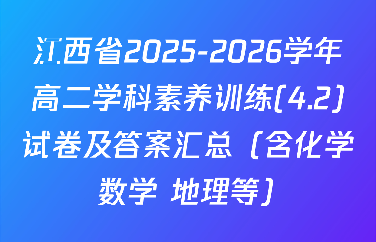 江西省2025-2026学年高二学科素养训练(4.2)试卷及答案汇总（含化学 数学 地理等）