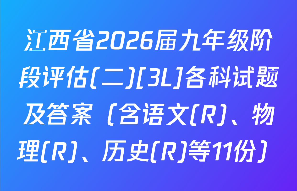 江西省2026届九年级阶段评估(二)[3L]各科试题及答案（含语文(R)、物理(R)、历史(R)等11份）