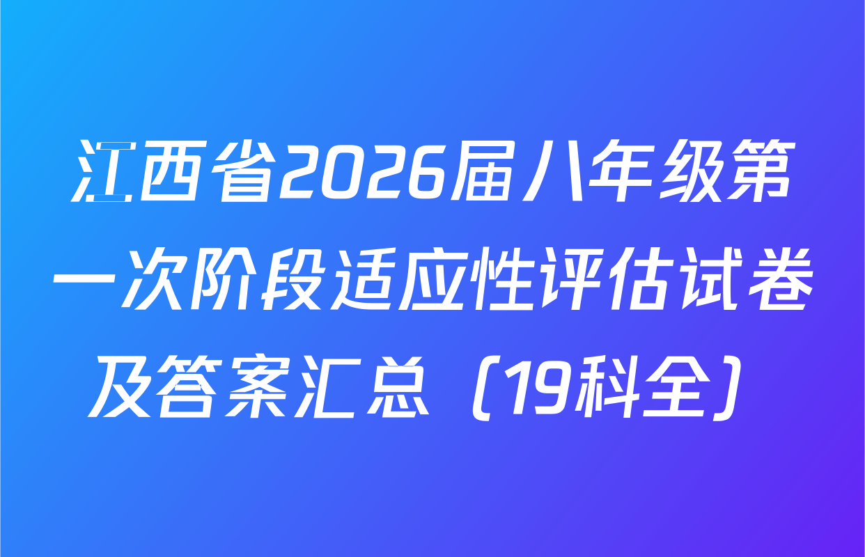 江西省2026届八年级第一次阶段适应性评估试卷及答案汇总（19科全）