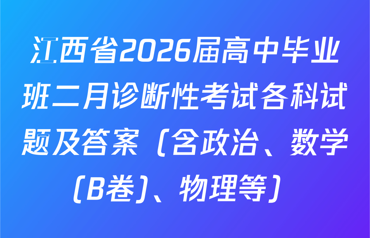 江西省2026届高中毕业班二月诊断性考试各科试题及答案（含政治、数学(B卷)、物理等）