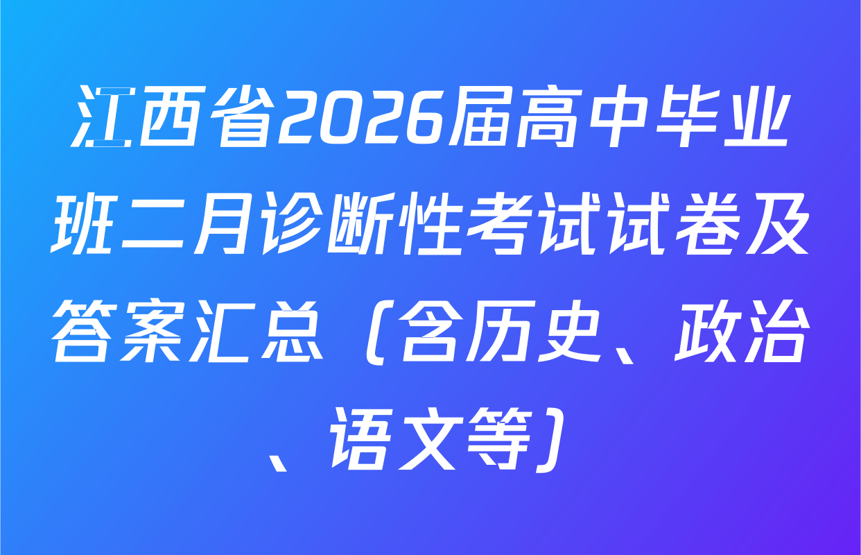 江西省2026届高中毕业班二月诊断性考试试卷及答案汇总（含历史、政治、语文等）