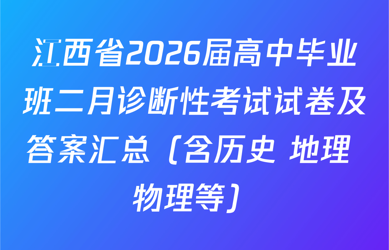 江西省2026届高中毕业班二月诊断性考试试卷及答案汇总（含历史 地理 物理等）