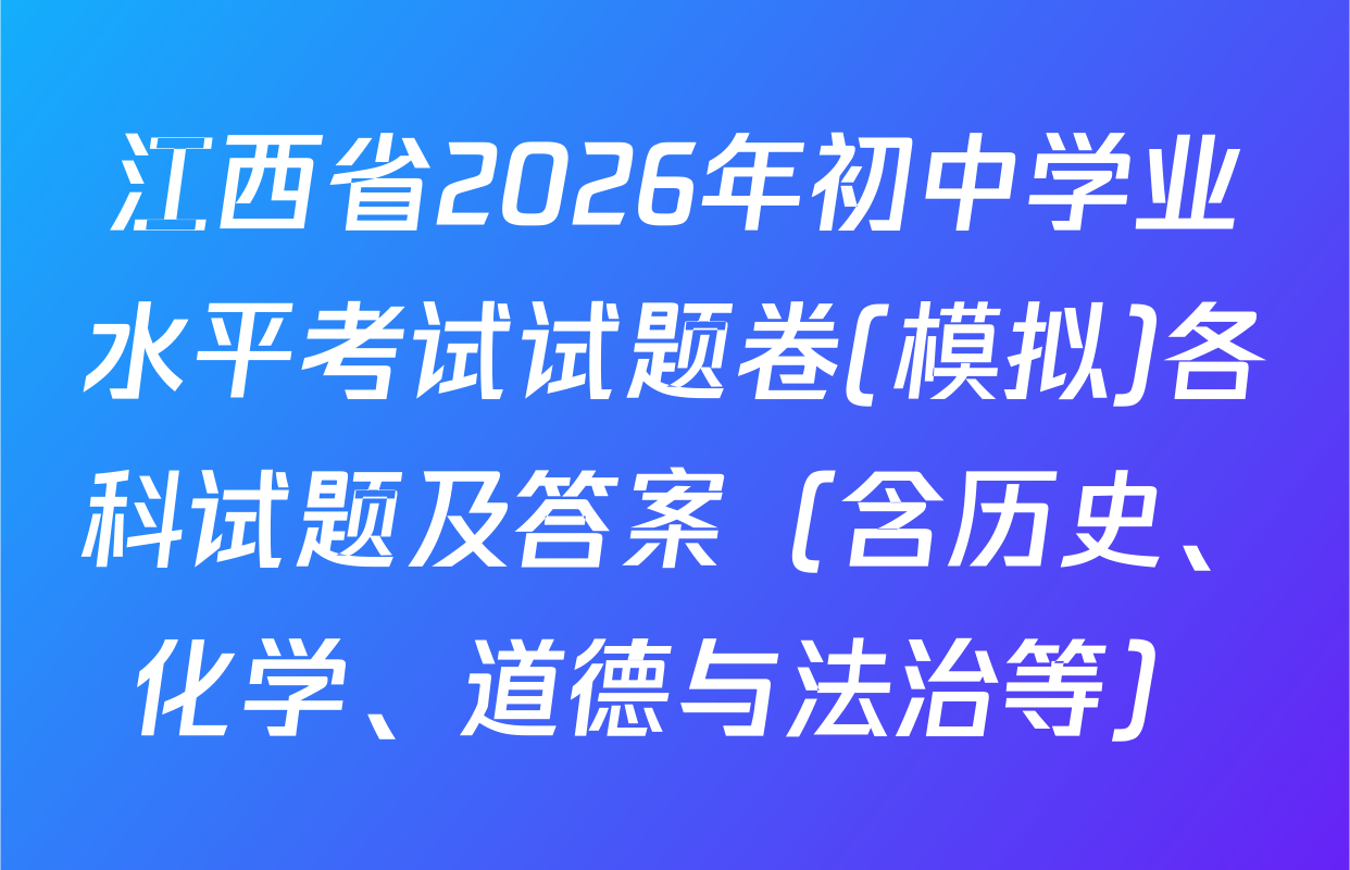 江西省2026年初中学业水平考试试题卷(模拟)各科试题及答案（含历史、化学、道德与法治等）
