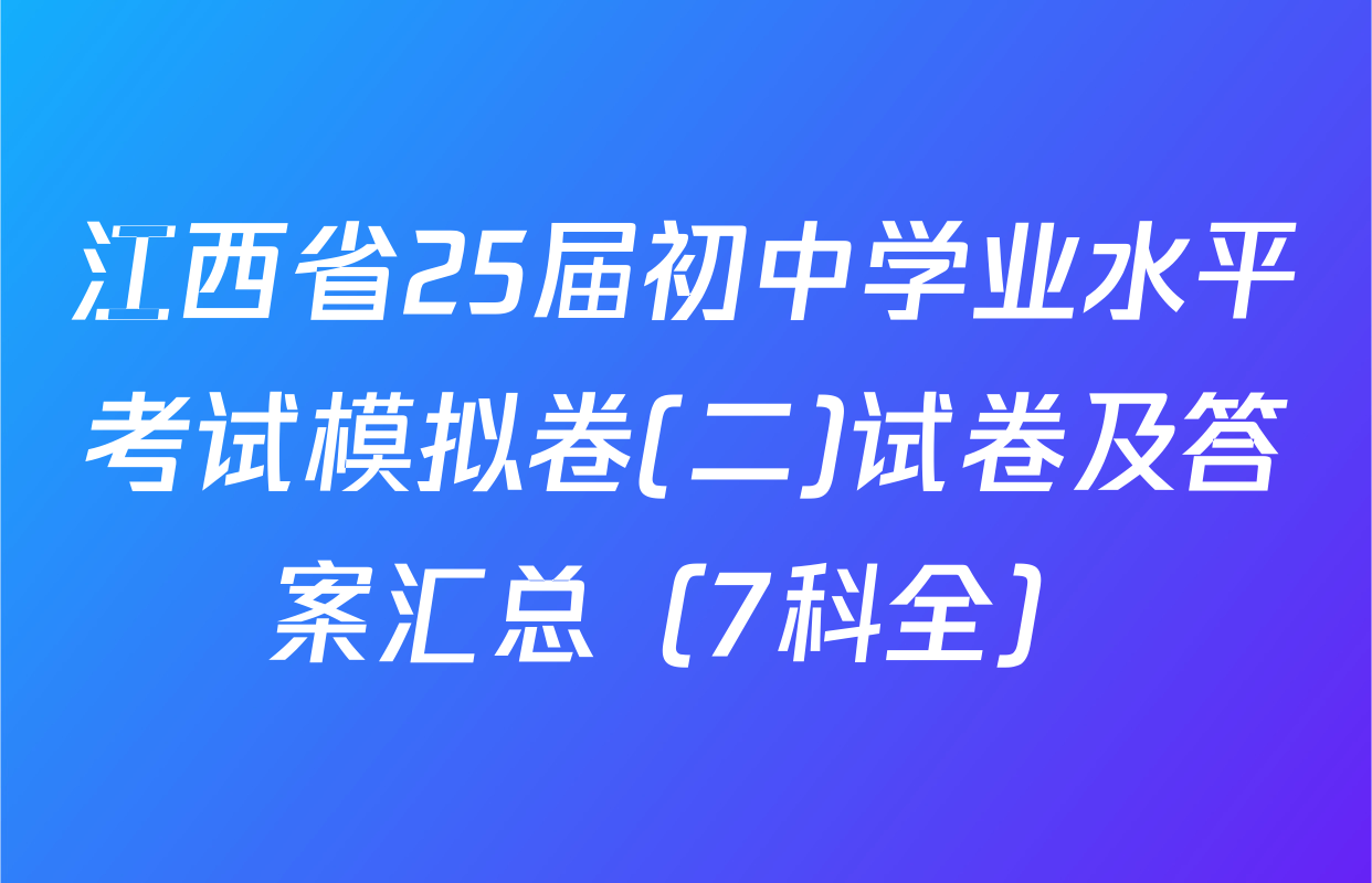江西省25届初中学业水平考试模拟卷(二)试卷及答案汇总（7科全）