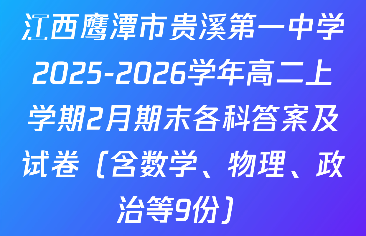 江西鹰潭市贵溪第一中学2025-2026学年高二上学期2月期末各科答案及试卷（含数学、物理、政治等9份）