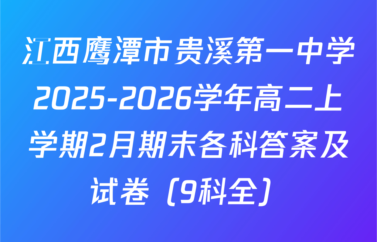 江西鹰潭市贵溪第一中学2025-2026学年高二上学期2月期末各科答案及试卷（9科全）