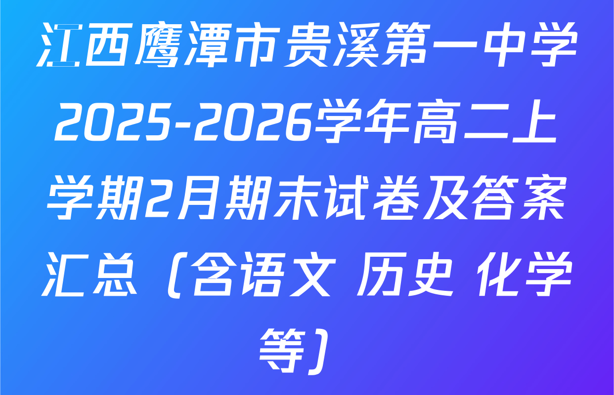 江西鹰潭市贵溪第一中学2025-2026学年高二上学期2月期末试卷及答案汇总（含语文 历史 化学等）
