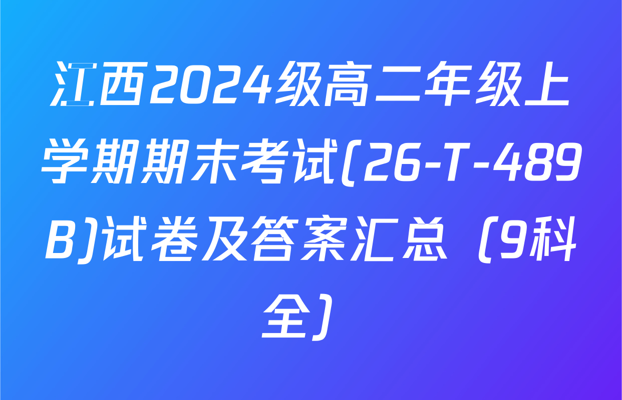 江西2024级高二年级上学期期末考试(26-T-489B)试卷及答案汇总（9科全）
