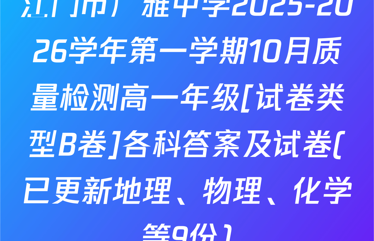 江门市广雅中学2025-2026学年第一学期10月质量检测高一年级[试卷类型B卷]各科答案及试卷(已更新地理、物理、化学等9份)