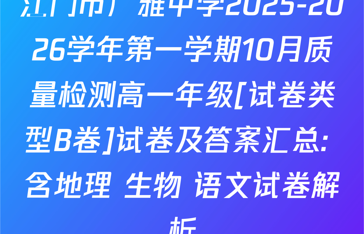 江门市广雅中学2025-2026学年第一学期10月质量检测高一年级[试卷类型B卷]试卷及答案汇总: 含地理 生物 语文试卷解析