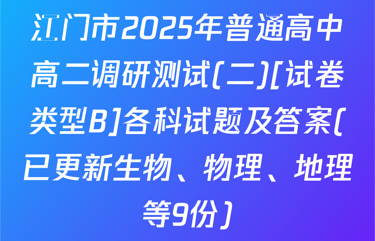 江门市2025年普通高中高二调研测试(二)[试卷类型B]各科试题及答案(已更新生物、物理、地理等9份)