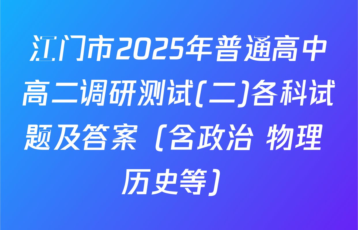 江门市2025年普通高中高二调研测试(二)各科试题及答案（含政治 物理 历史等）
