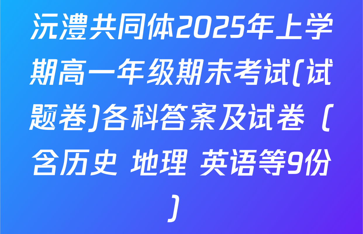 沅澧共同体2025年上学期高一年级期末考试(试题卷)各科答案及试卷（含历史 地理 英语等9份）