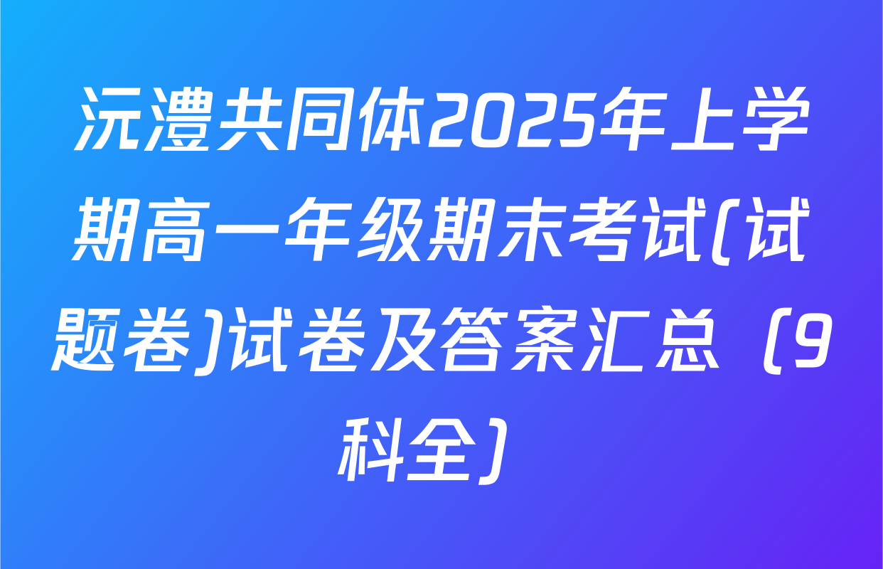 沅澧共同体2025年上学期高一年级期末考试(试题卷)试卷及答案汇总（9科全）