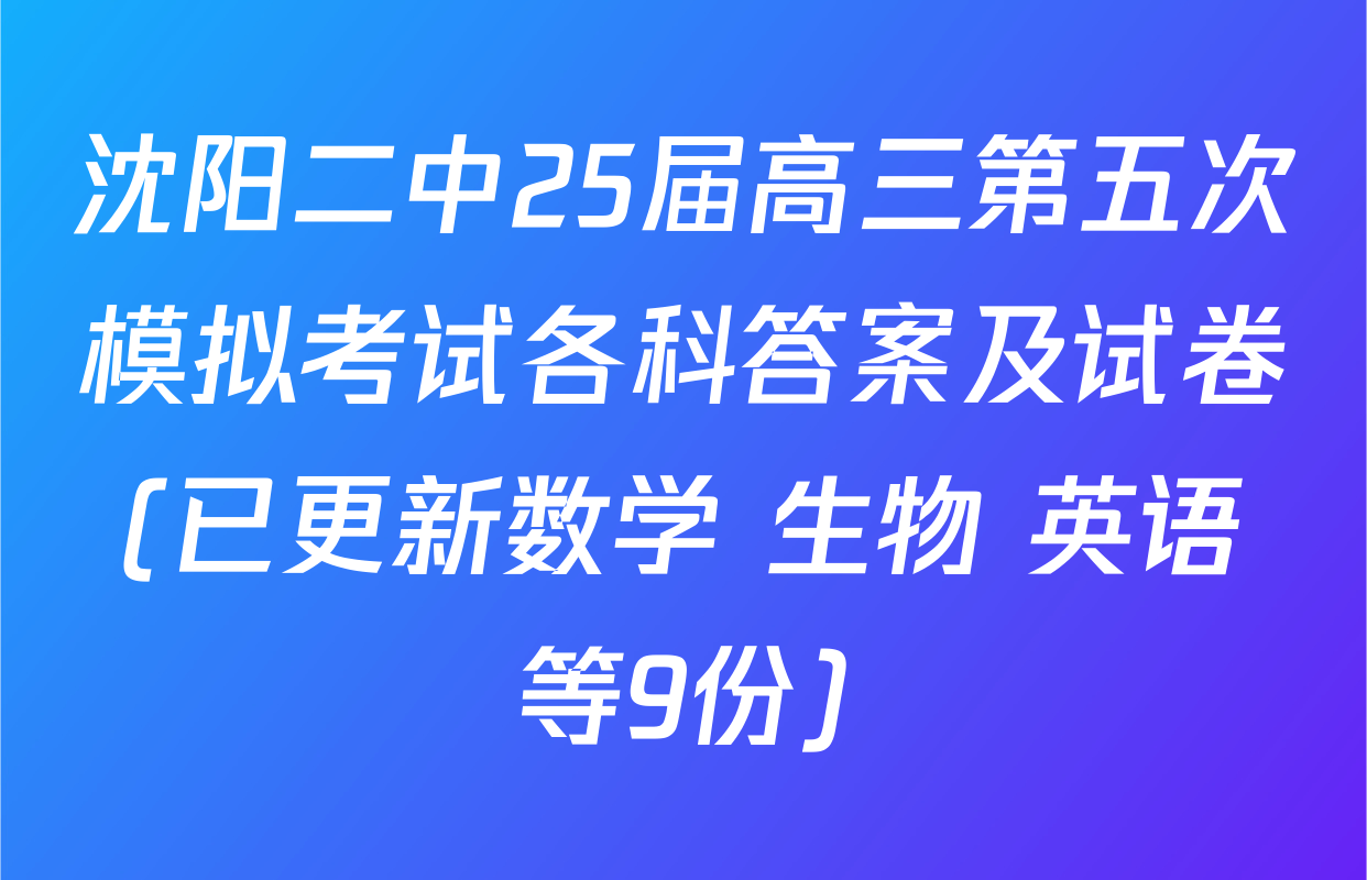 沈阳二中25届高三第五次模拟考试各科答案及试卷(已更新数学 生物 英语等9份)