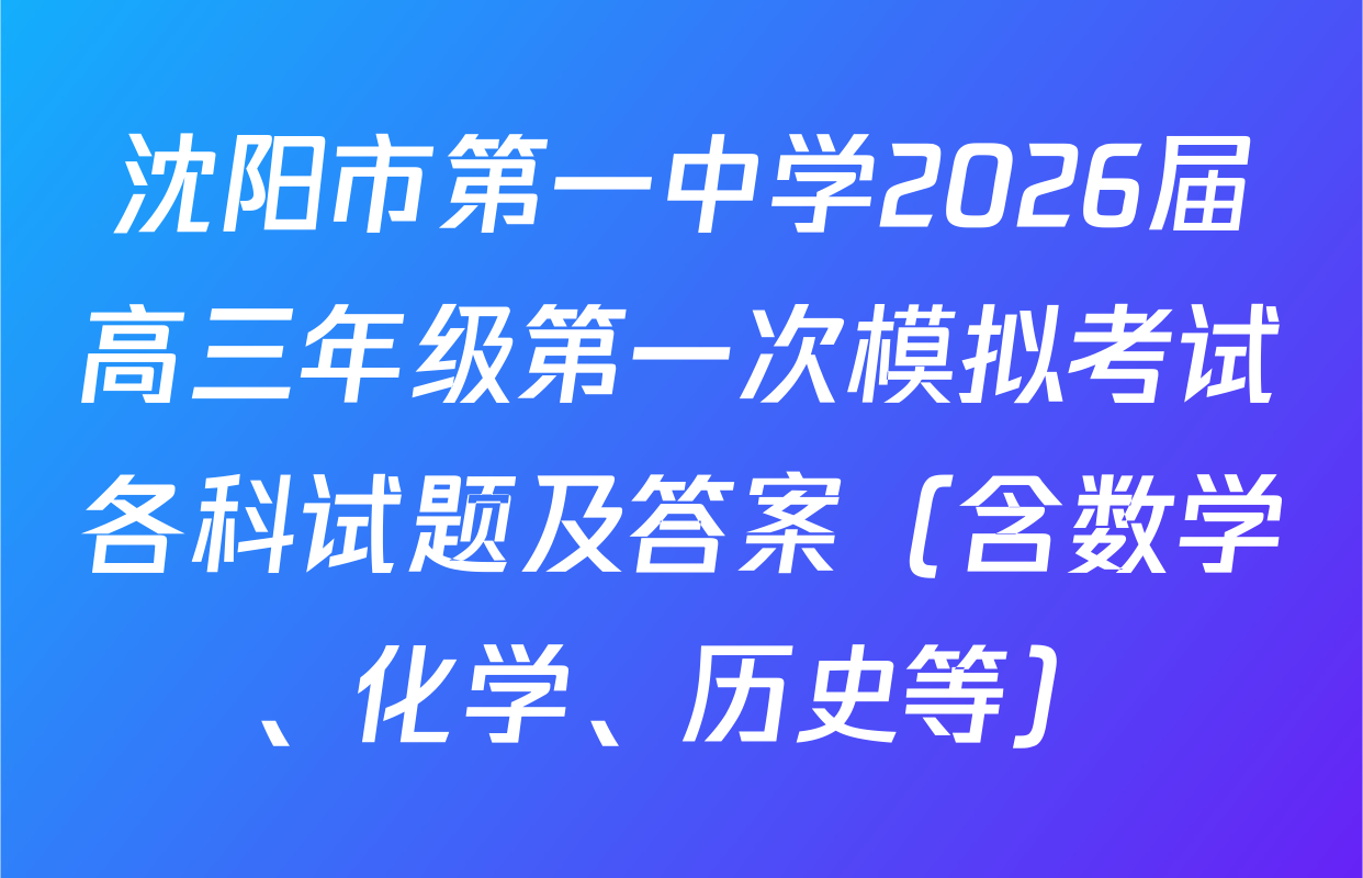 沈阳市第一中学2026届高三年级第一次模拟考试各科试题及答案（含数学、化学、历史等）