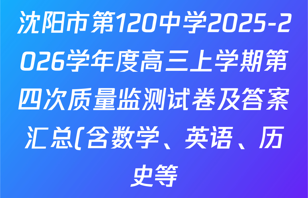 沈阳市第120中学2025-2026学年度高三上学期第四次质量监测试卷及答案汇总(含数学、英语、历史等) 沈阳市第120中学2025-2026学年度高三上学期第四次质量监测试卷及答案汇总(含数学、英语、历史等)