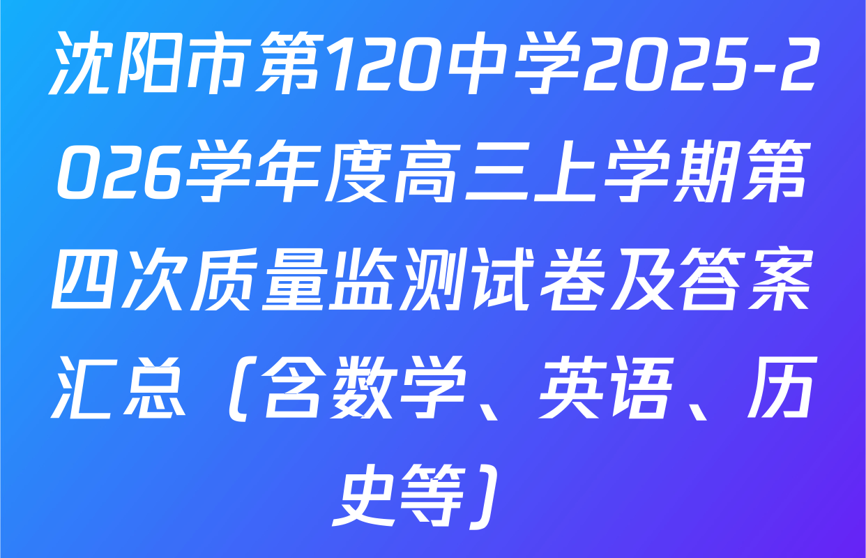 沈阳市第120中学2025-2026学年度高三上学期第四次质量监测试卷及答案汇总（含数学、英语、历史等）