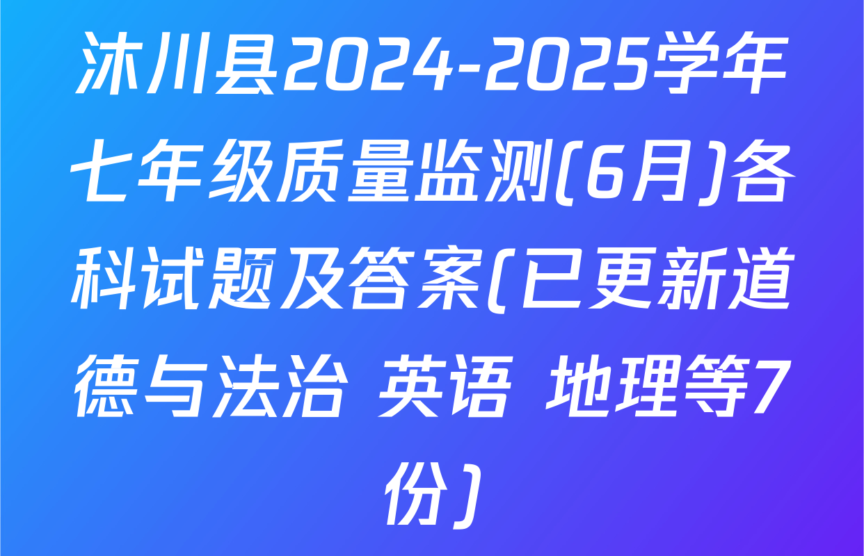 沐川县2024-2025学年七年级质量监测(6月)各科试题及答案(已更新道德与法治 英语 地理等7份)