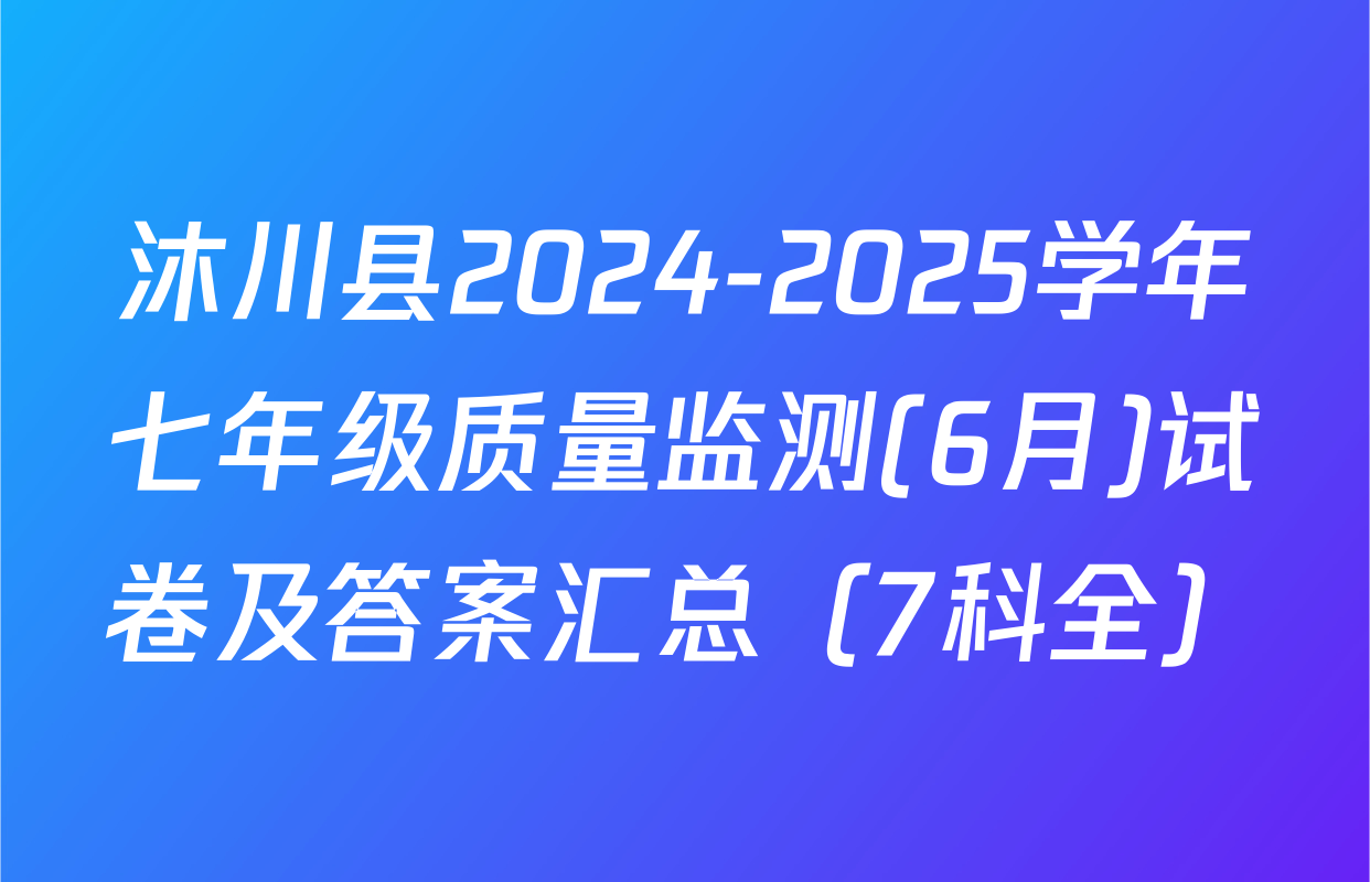 沐川县2024-2025学年七年级质量监测(6月)试卷及答案汇总（7科全）