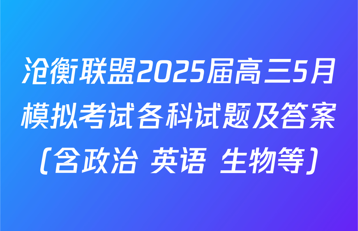 沧衡联盟2025届高三5月模拟考试各科试题及答案（含政治 英语 生物等）