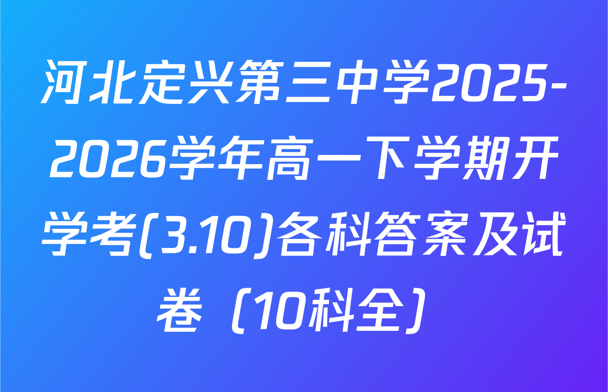 河北定兴第三中学2025-2026学年高一下学期开学考(3.10)各科答案及试卷（10科全）