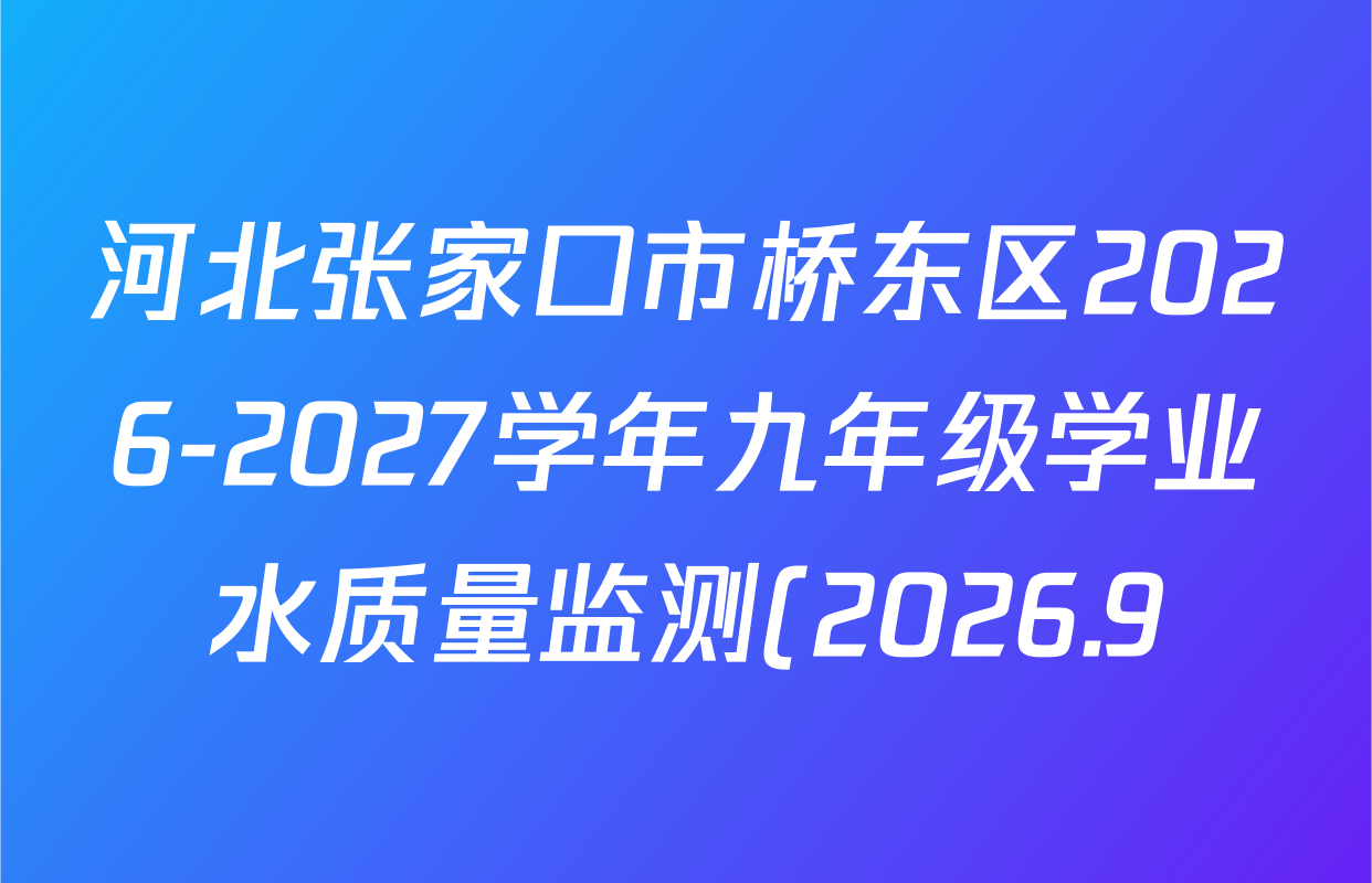 河北张家口市桥东区2026-2027学年九年级学业水质量监测(2026.9)各科试题及答案(7科全) 河北张家口市桥东区2026-2027学年九年级学业水质量监测(2026.9)各科试题及答案(7科全)