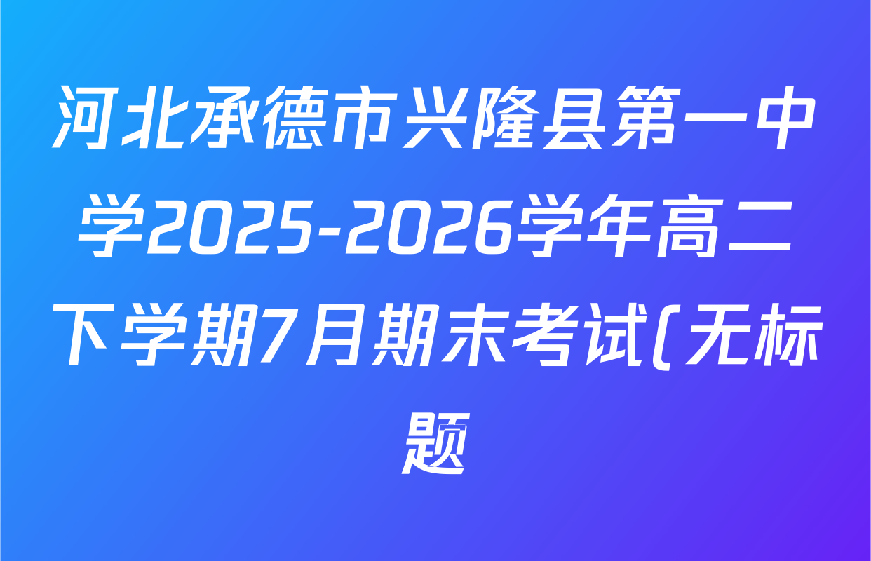 河北承德市兴隆县第一中学2025-2026学年高二下学期7月期末考试(无标题)各科答案及试卷(含生物 历史 物理等9份) 河北承德市兴隆县第一中学2025-2026学年高二下学期7月期末考试(无标题)各科答案及试卷(含生物 历史 物理等9份)