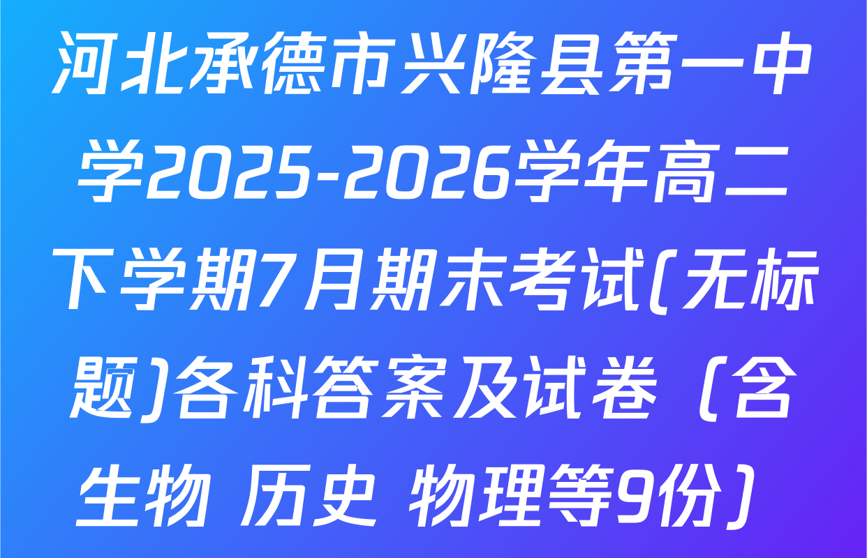 河北承德市兴隆县第一中学2025-2026学年高二下学期7月期末考试(无标题)各科答案及试卷（含生物 历史 物理等9份）