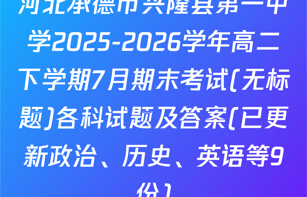 河北承德市兴隆县第一中学2025-2026学年高二下学期7月期末考试(无标题)各科试题及答案(已更新政治、历史、英语等9份)