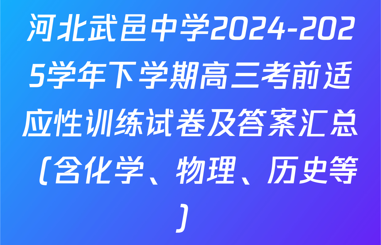 河北武邑中学2024-2025学年下学期高三考前适应性训练试卷及答案汇总（含化学、物理、历史等）