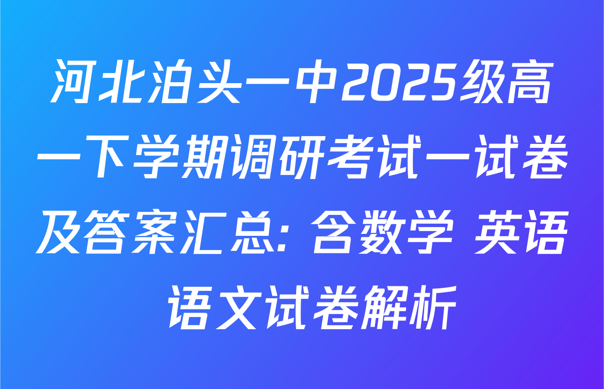 河北泊头一中2025级高一下学期调研考试一试卷及答案汇总: 含数学 英语 语文试卷解析