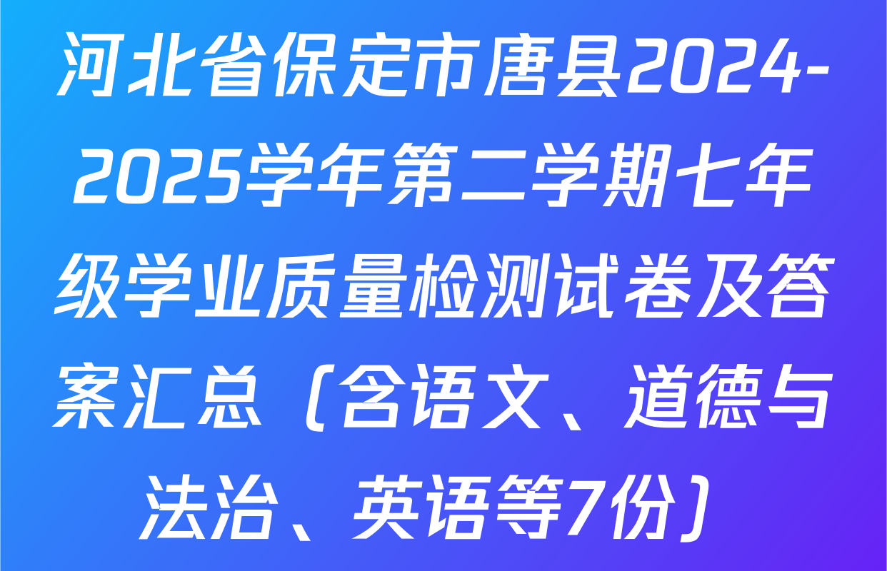 河北省保定市唐县2024-2025学年第二学期七年级学业质量检测试卷及答案汇总（含语文、道德与法治、英语等7份）