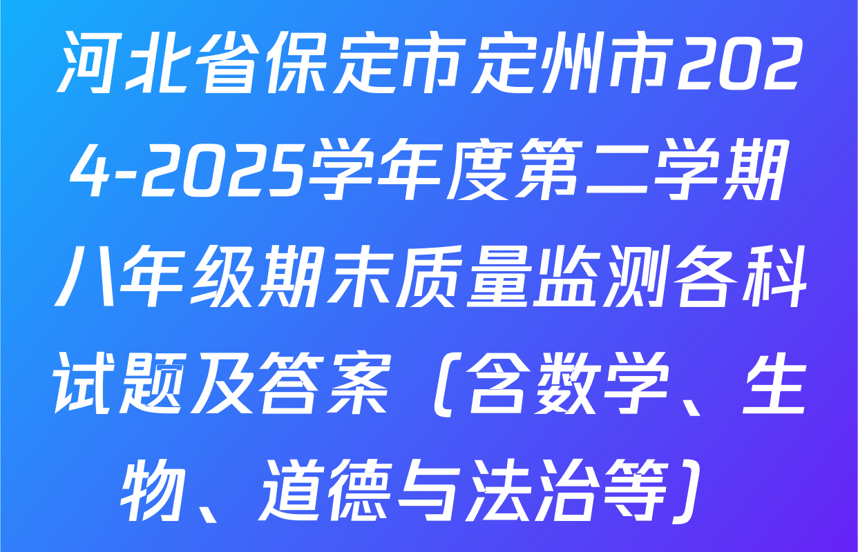 河北省保定市定州市2024-2025学年度第二学期八年级期末质量监测各科试题及答案（含数学、生物、道德与法治等）