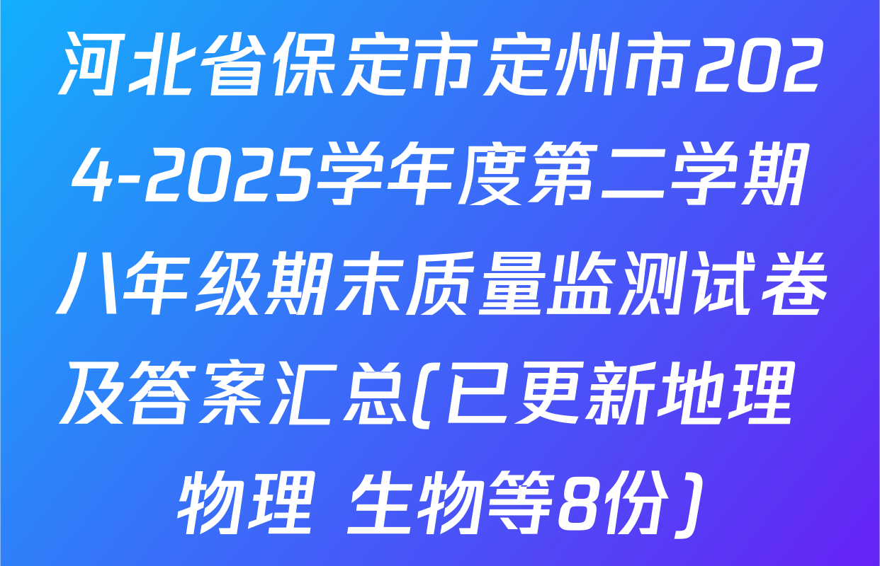河北省保定市定州市2024-2025学年度第二学期八年级期末质量监测试卷及答案汇总(已更新地理 物理 生物等8份)