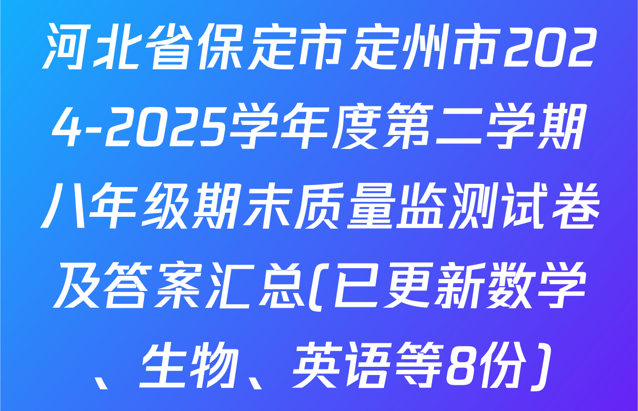 河北省保定市定州市2024-2025学年度第二学期八年级期末质量监测试卷及答案汇总(已更新数学、生物、英语等8份)