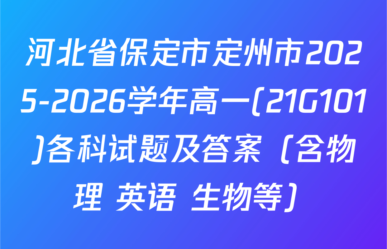 河北省保定市定州市2025-2026学年高一(21G101)各科试题及答案（含物理 英语 生物等）
